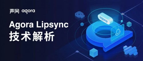 聲網Agora Lipsync技術剖析 實時語音驅動人像的革新與網絡技術咨詢展望